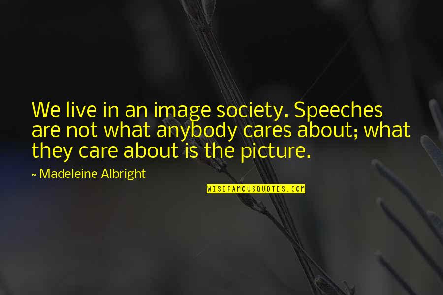 Albright Madeleine Quotes By Madeleine Albright: We live in an image society. Speeches are