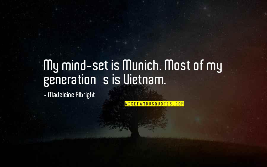 Albright Madeleine Quotes By Madeleine Albright: My mind-set is Munich. Most of my generation's
