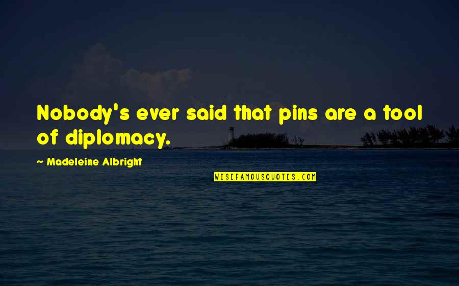 Albright Madeleine Quotes By Madeleine Albright: Nobody's ever said that pins are a tool