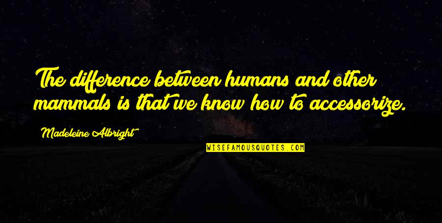 Albright's Quotes By Madeleine Albright: The difference between humans and other mammals is Albright's Quotes By Madeleine Albright: The difference between humans and other mammals is