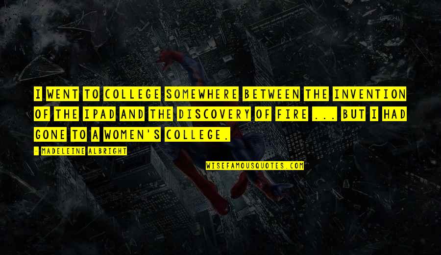 Albright's Quotes By Madeleine Albright: I went to college somewhere between the invention Albright's Quotes By Madeleine Albright: I went to college somewhere between the invention