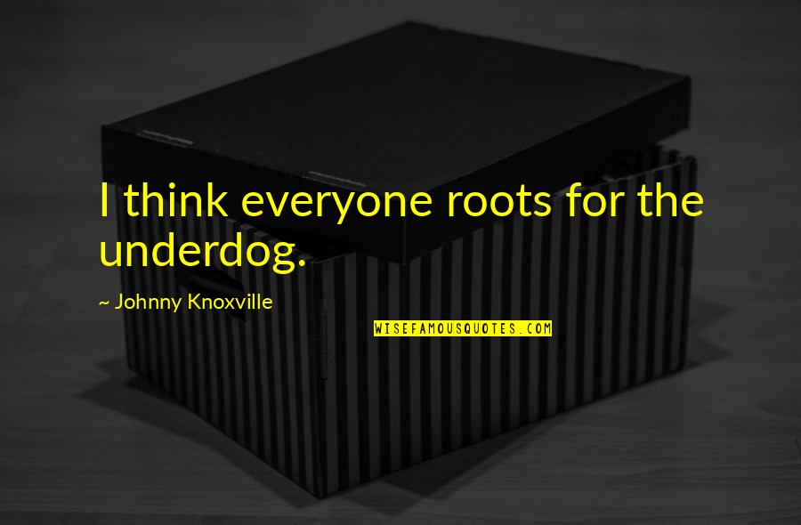 Albtraum Oder Quotes By Johnny Knoxville: I think everyone roots for the underdog.