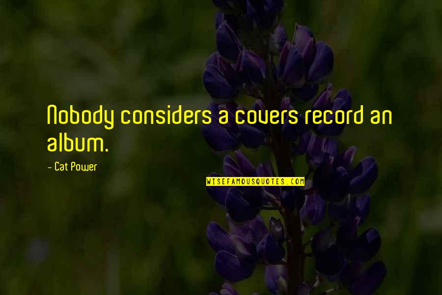 Album Covers Quotes By Cat Power: Nobody considers a covers record an album. Album Covers Quotes By Cat Power: Nobody considers a covers record an album.