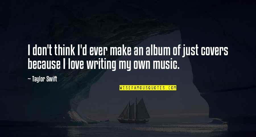 Album Covers Quotes By Taylor Swift: I don't think I'd ever make an album Album Covers Quotes By Taylor Swift: I don't think I'd ever make an album