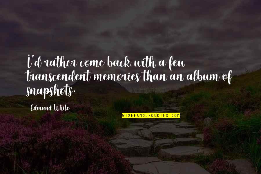 Album Of Memories Quotes By Edmund White: I'd rather come back with a few transcendent