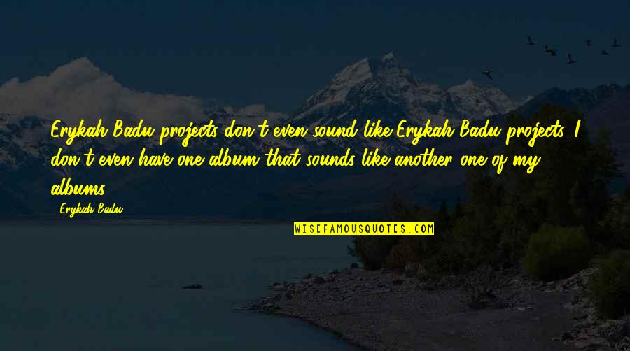 Album Quotes By Erykah Badu: Erykah Badu projects don't even sound like Erykah