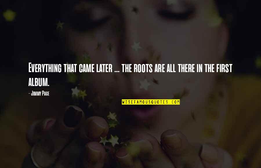 Album Quotes By Jimmy Page: Everything that came later ... the roots are