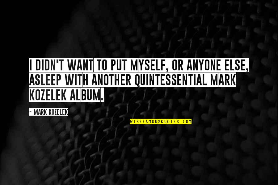 Album Quotes By Mark Kozelek: I didn't want to put myself, or anyone