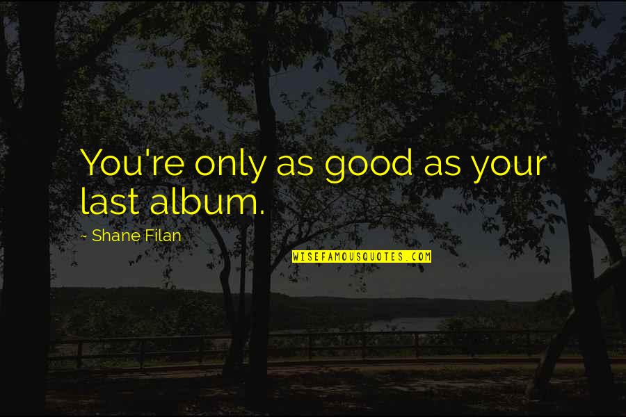 Album Quotes By Shane Filan: You're only as good as your last album.