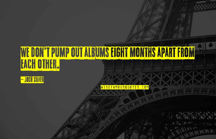 Albums Quotes By Josh Silver: We don't pump out albums eight months apart