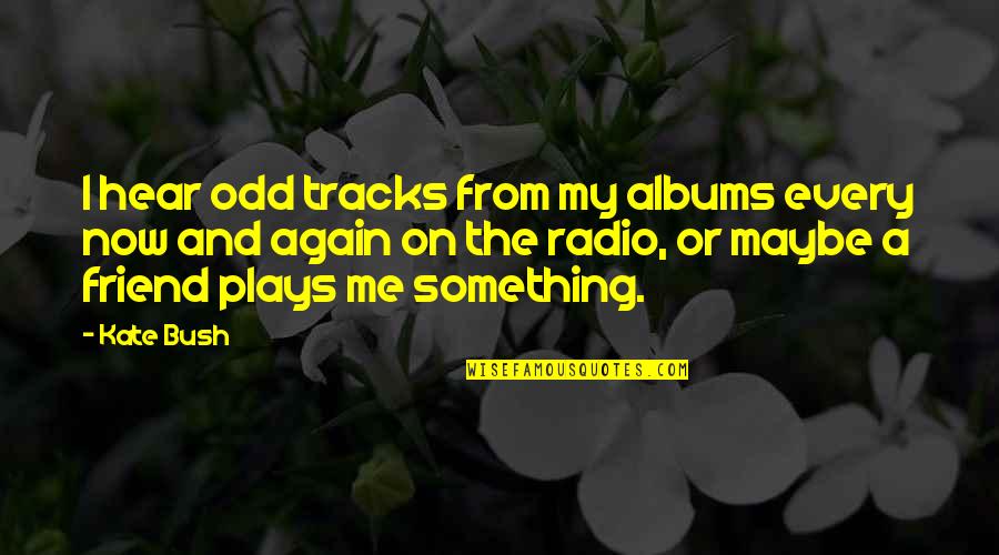 Albums Quotes By Kate Bush: I hear odd tracks from my albums every