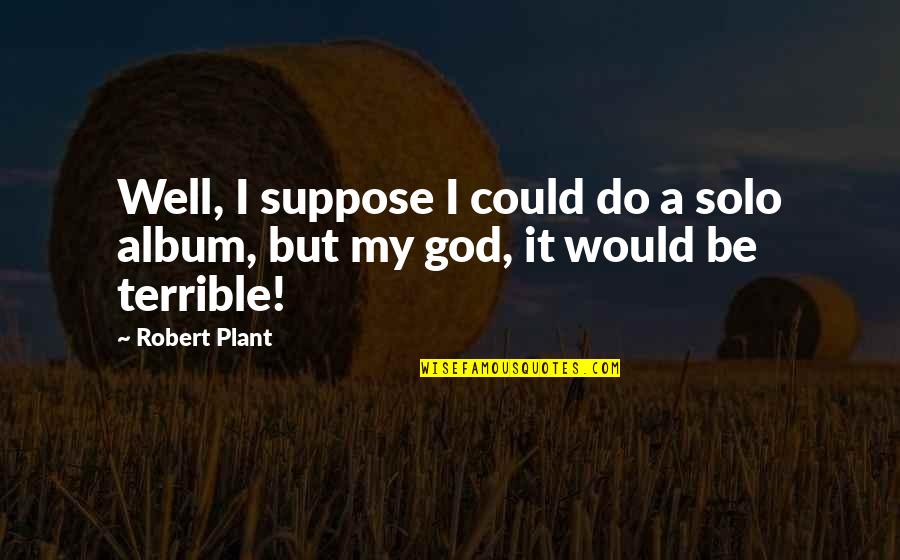 Albums Quotes By Robert Plant: Well, I suppose I could do a solo
