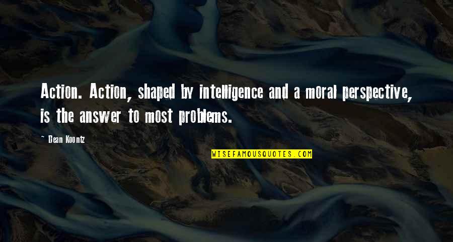 Alburger Street Quotes By Dean Koontz: Action. Action, shaped by intelligence and a moral Alburger Street Quotes By Dean Koontz: Action. Action, shaped by intelligence and a moral