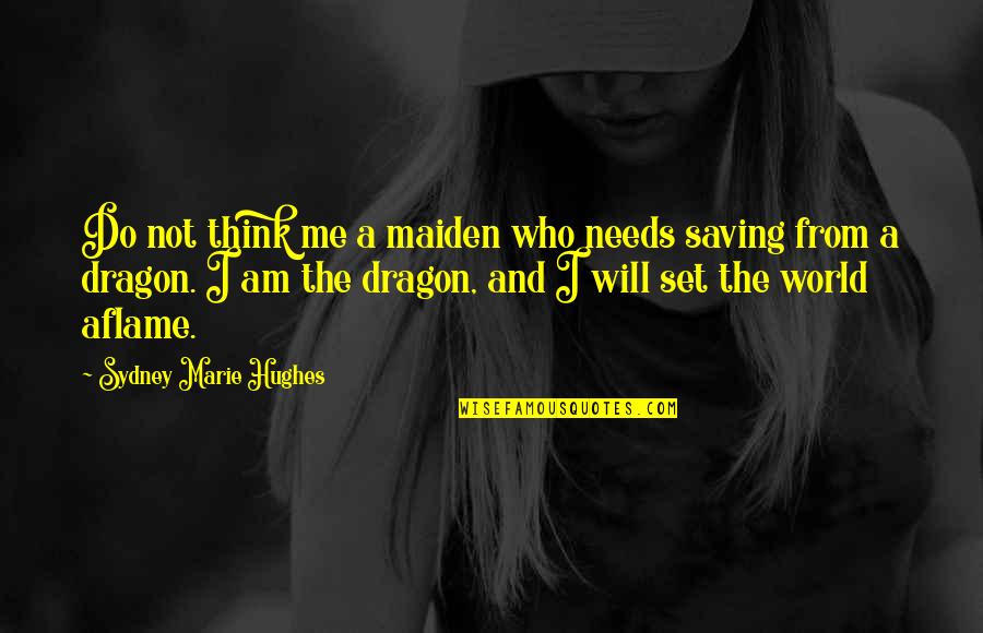 Alburger Street Quotes By Sydney Marie Hughes: Do not think me a maiden who needs Alburger Street Quotes By Sydney Marie Hughes: Do not think me a maiden who needs