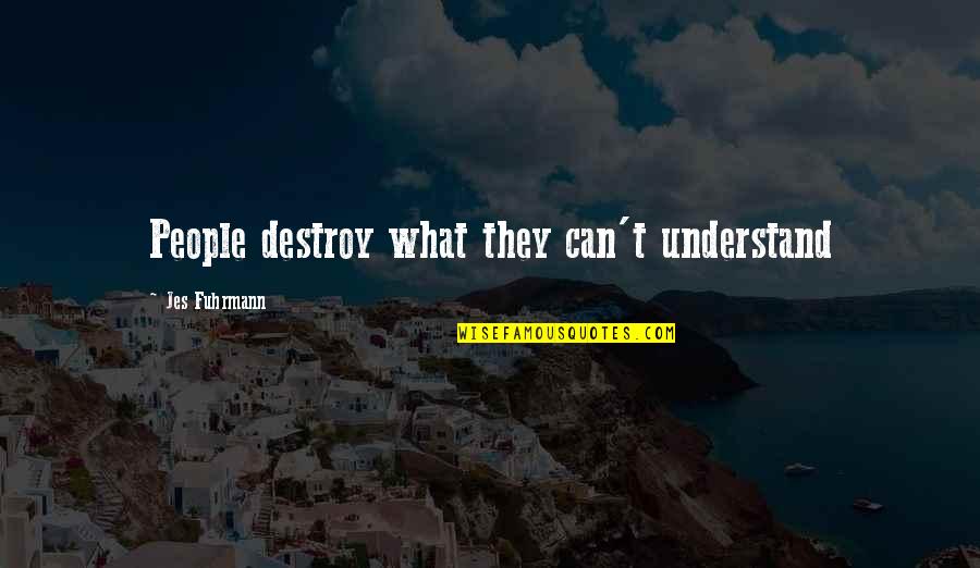 Alburoto Quotes By Jes Fuhrmann: People destroy what they can't understand Alburoto Quotes By Jes Fuhrmann: People destroy what they can't understand