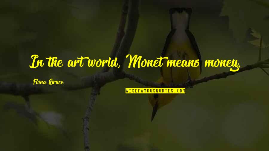 Albury Wodonga Quotes By Fiona Bruce: In the art world, Monet means money.