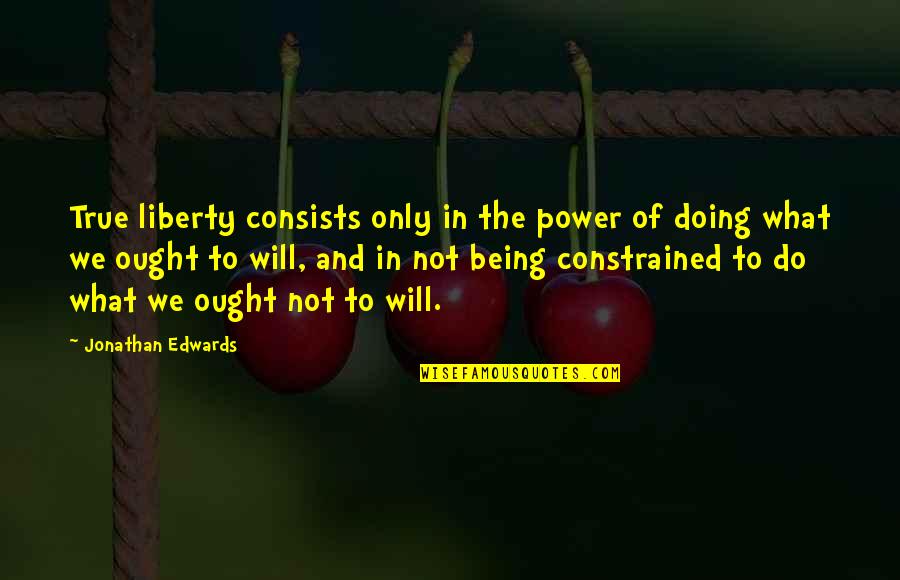 Albury Wodonga Quotes By Jonathan Edwards: True liberty consists only in the power of