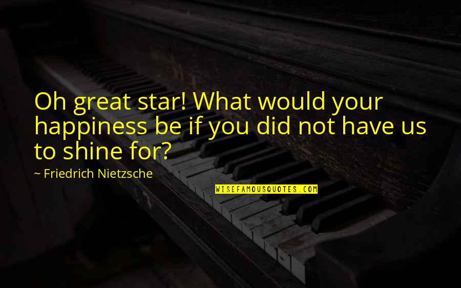 Albus Dumbledore Abilities Quotes By Friedrich Nietzsche: Oh great star! What would your happiness be