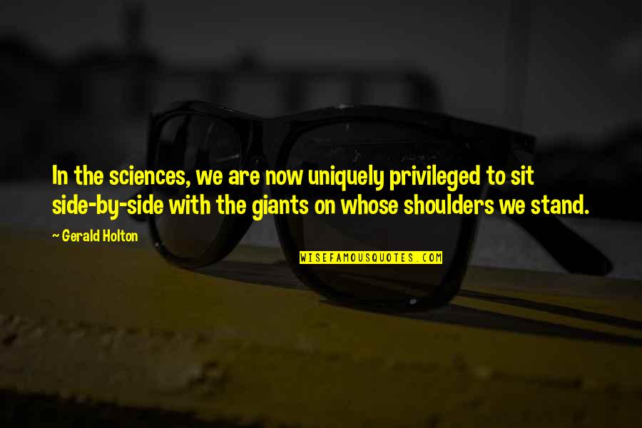 Albus Dumbledore Abilities Quotes By Gerald Holton: In the sciences, we are now uniquely privileged