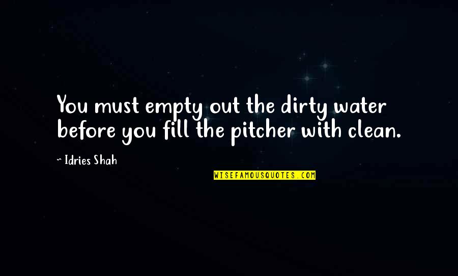 Albutt Case Quotes By Idries Shah: You must empty out the dirty water before