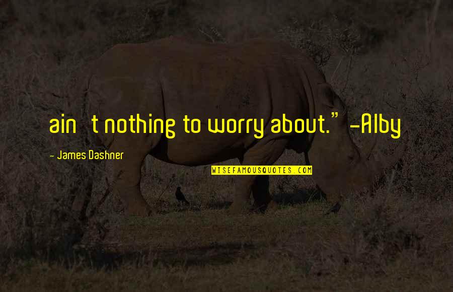 Alby's Quotes By James Dashner: ain't nothing to worry about." -Alby