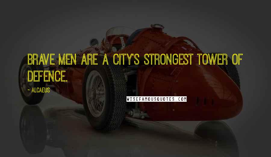 Alcaeus quotes: Brave men are a city's strongest tower of defence.
