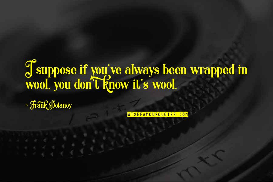 Alcahest English Translation Quotes By Frank Delaney: I suppose if you've always been wrapped in