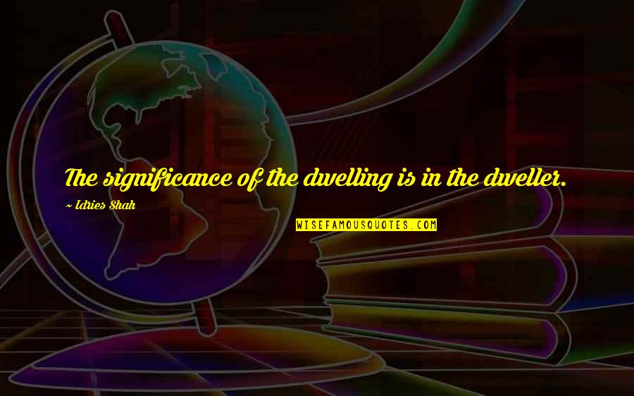 Alcahest Quotes By Idries Shah: The significance of the dwelling is in the