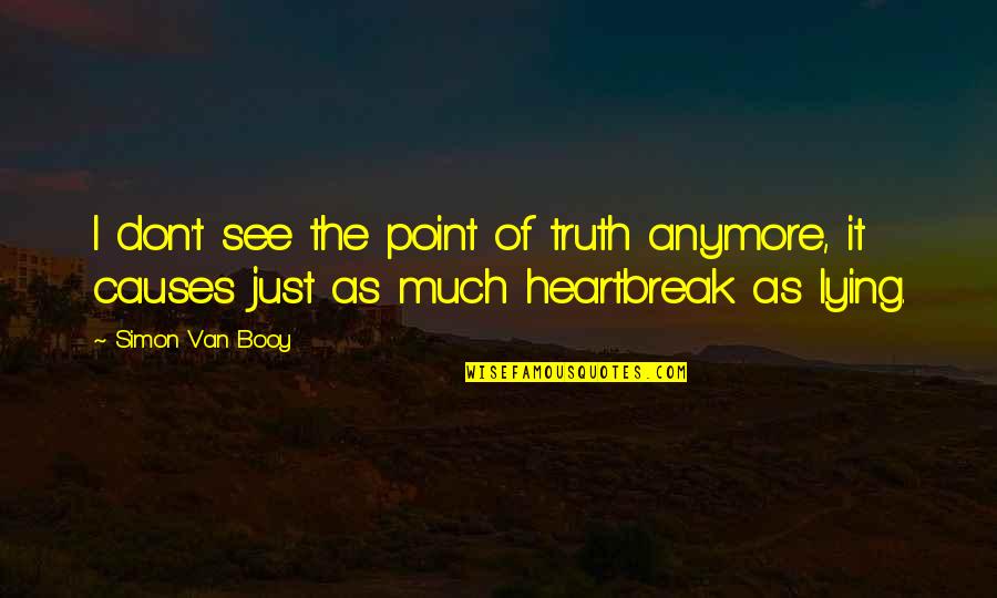 Alcanar Playa Quotes By Simon Van Booy: I don't see the point of truth anymore, Alcanar Playa Quotes By Simon Van Booy: I don't see the point of truth anymore,