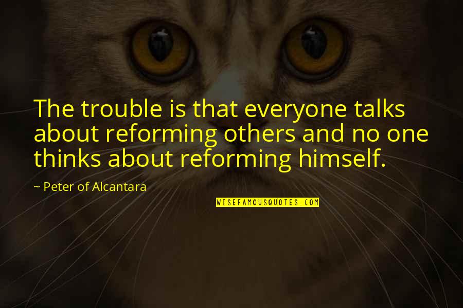 Alcantara Quotes By Peter Of Alcantara: The trouble is that everyone talks about reforming Alcantara Quotes By Peter Of Alcantara: The trouble is that everyone talks about reforming