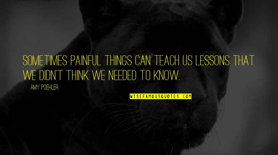 Alcanzando La Quotes By Amy Poehler: Sometimes painful things can teach us lessons that