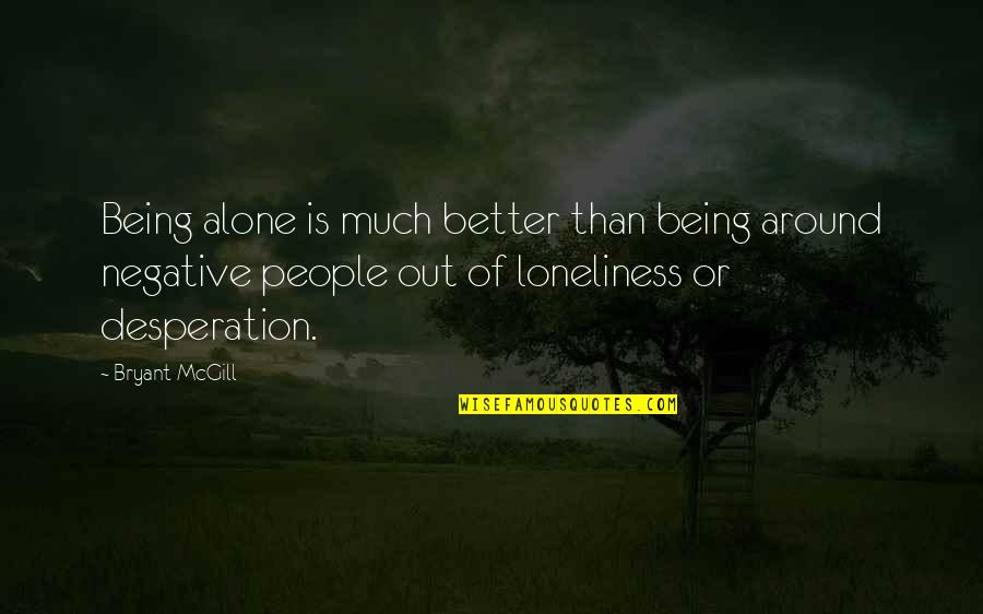 Alcanzar La Perfeccion Quotes By Bryant McGill: Being alone is much better than being around Alcanzar La Perfeccion Quotes By Bryant McGill: Being alone is much better than being around