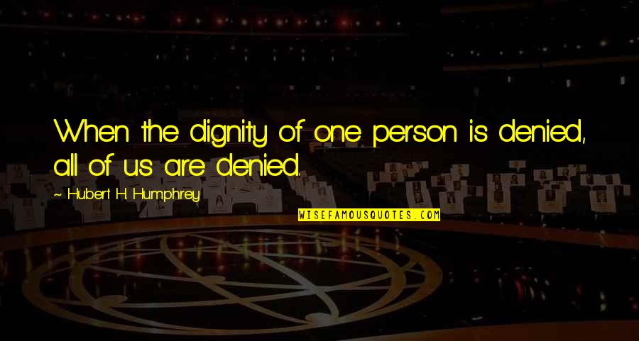 Alcanzar La Quotes By Hubert H. Humphrey: When the dignity of one person is denied, Alcanzar La Quotes By Hubert H. Humphrey: When the dignity of one person is denied,