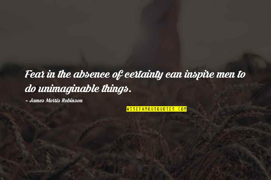 Alcanzar Quotes By James Morris Robinson: Fear in the absence of certainty can inspire Alcanzar Quotes By James Morris Robinson: Fear in the absence of certainty can inspire