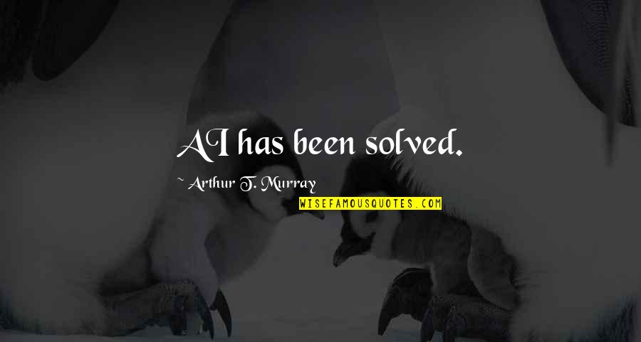 Alcasid Aviary Quotes By Arthur T. Murray: AI has been solved.