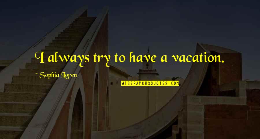 Alcasid Velasquez Quotes By Sophia Loren: I always try to have a vacation. Alcasid Velasquez Quotes By Sophia Loren: I always try to have a vacation.