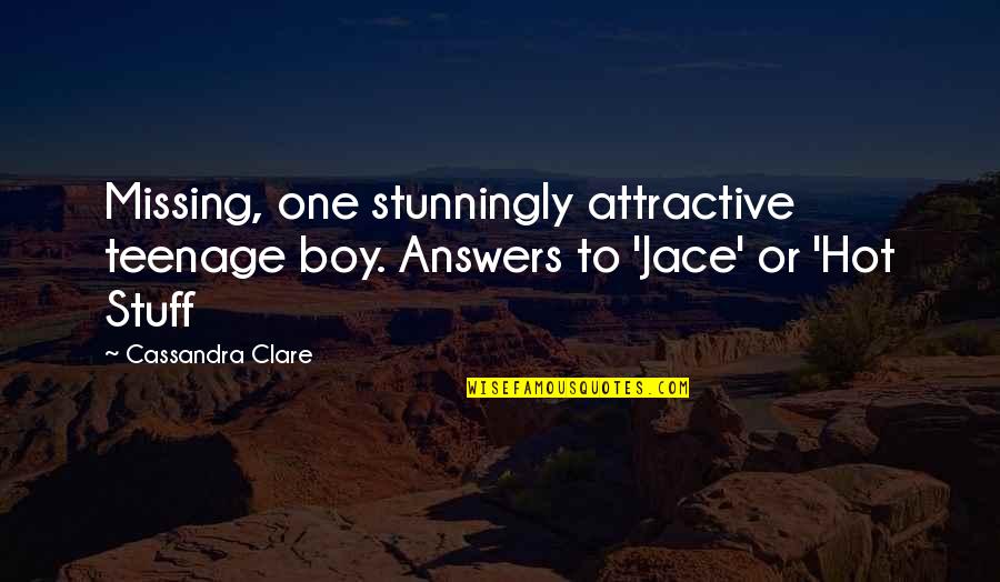Alcayaga Quotes By Cassandra Clare: Missing, one stunningly attractive teenage boy. Answers to