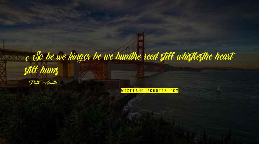 Alcayaga Quotes By Patti Smith: So be we kingor be we bumthe reed