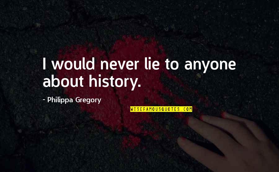 Alcazar De Las Casas Quotes By Philippa Gregory: I would never lie to anyone about history.