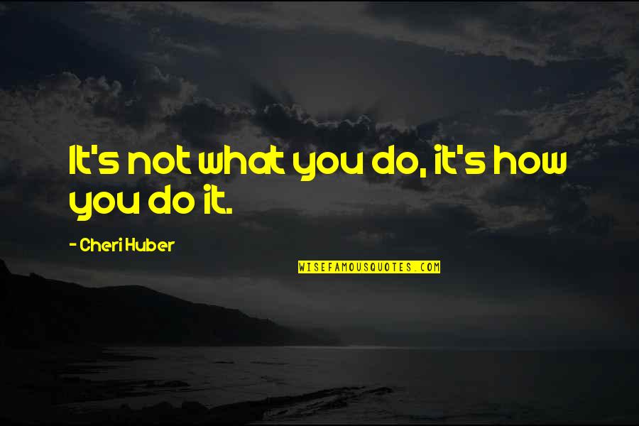 Alcenith Quotes By Cheri Huber: It's not what you do, it's how you