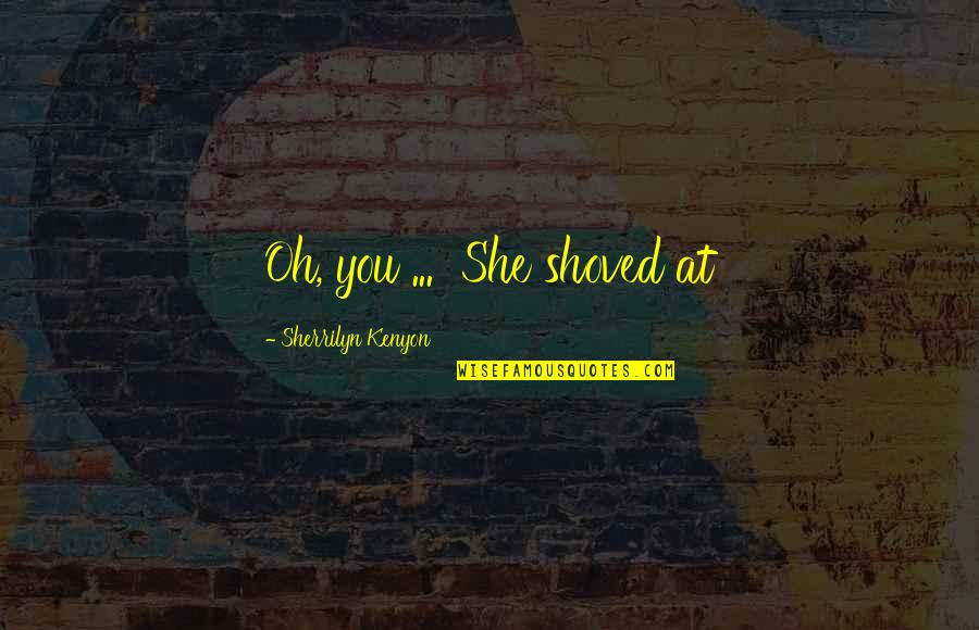Alcester Quotes By Sherrilyn Kenyon: Oh, you ... She shoved at