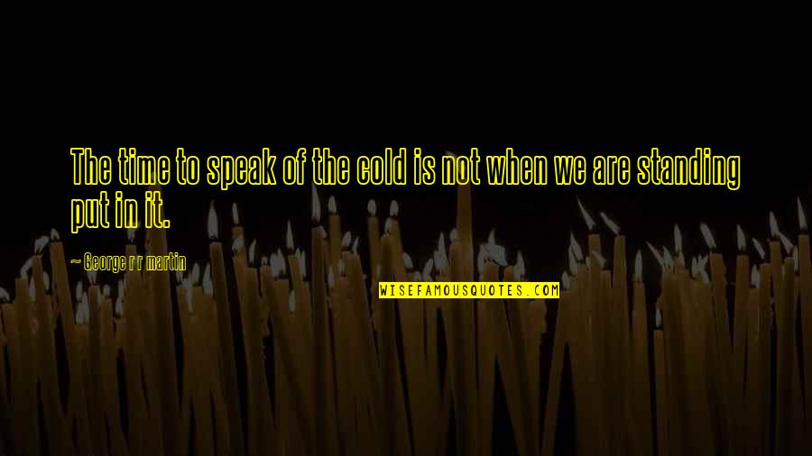 Alchemic Quotes By George R R Martin: The time to speak of the cold is