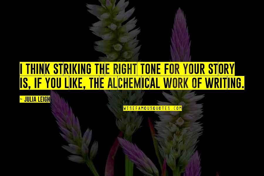 Alchemical Quotes By Julia Leigh: I think striking the right tone for your