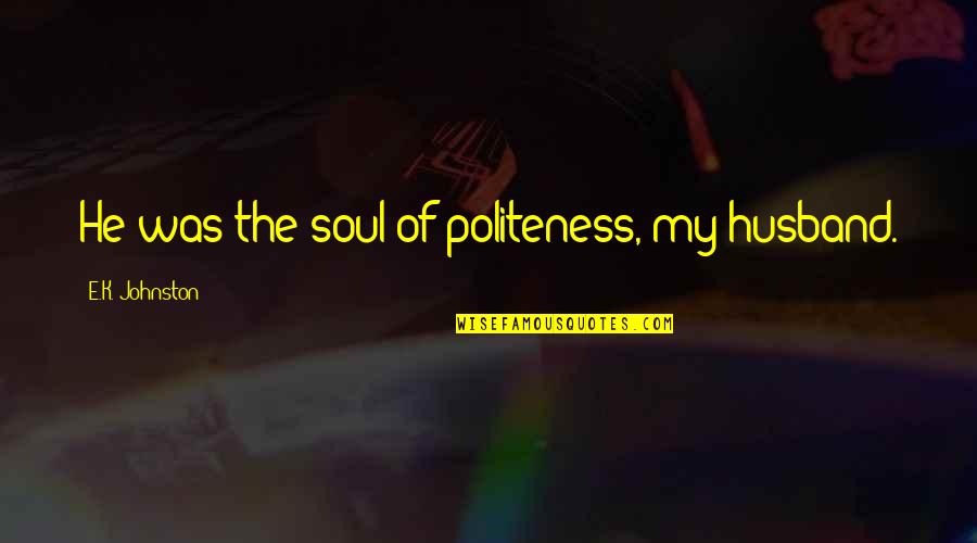 Alchemik Colloidal Silver Quotes By E.K. Johnston: He was the soul of politeness, my husband.