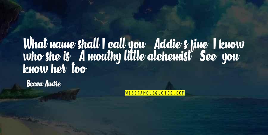 Alchemist Alchemist Quotes By Becca Andre: What name shall I call you?""Addie's fine. I Alchemist Alchemist Quotes By Becca Andre: What name shall I call you?""Addie's fine. I