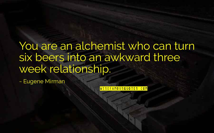 Alchemist Alchemist Quotes By Eugene Mirman: You are an alchemist who can turn six Alchemist Alchemist Quotes By Eugene Mirman: You are an alchemist who can turn six