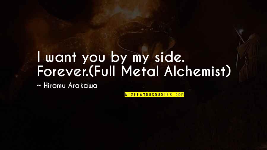 Alchemist Alchemist Quotes By Hiromu Arakawa: I want you by my side. Forever.(Full Metal Alchemist Alchemist Quotes By Hiromu Arakawa: I want you by my side. Forever.(Full Metal