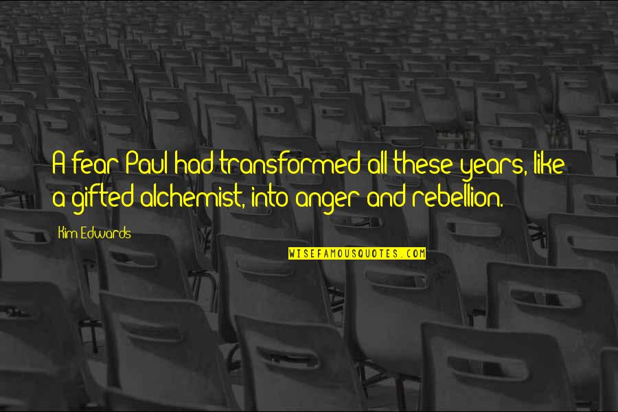 Alchemist Alchemist Quotes By Kim Edwards: A fear Paul had transformed all these years, Alchemist Alchemist Quotes By Kim Edwards: A fear Paul had transformed all these years,