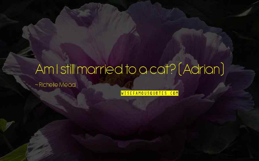 Alchemist Alchemist Quotes By Richelle Mead: Am I still married to a cat? (Adrian) Alchemist Alchemist Quotes By Richelle Mead: Am I still married to a cat? (Adrian)