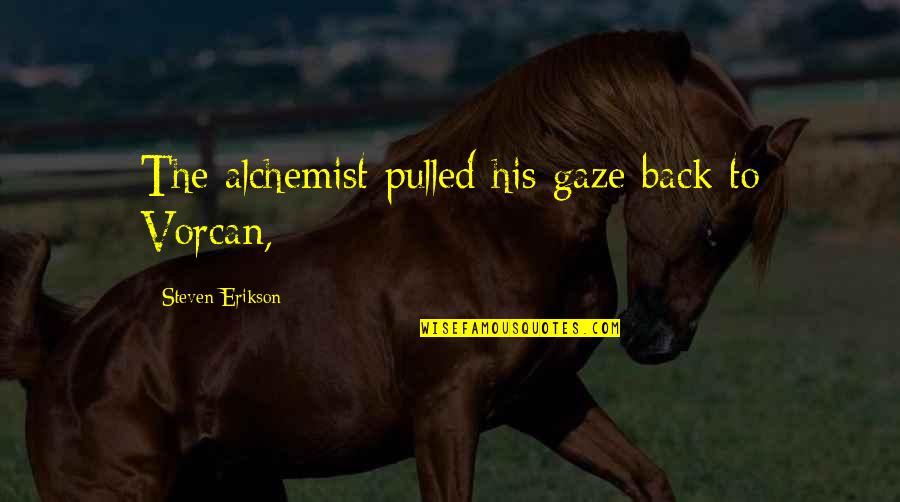 Alchemist Alchemist Quotes By Steven Erikson: The alchemist pulled his gaze back to Vorcan, Alchemist Alchemist Quotes By Steven Erikson: The alchemist pulled his gaze back to Vorcan,